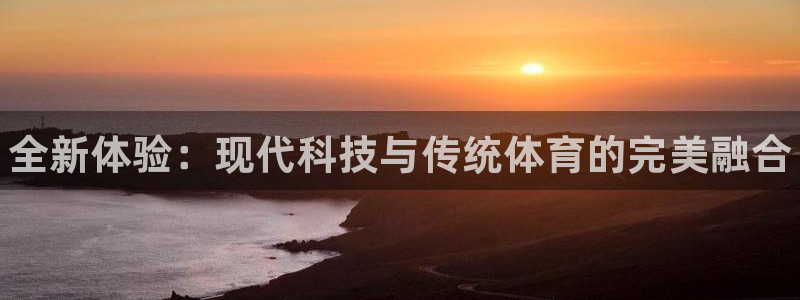 vsport体育官网下载注册:全新体验:现代科技与传统体育的