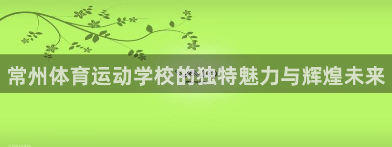 vsport体育官网下载联系电话:常州体育运动学校的独特魅力